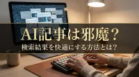 AI記事は邪魔？検索結果を快適にする方法とは？｜快適な検索環境を取り戻すための具体策
