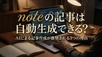 noteの記事は自動生成できる？｜AIによる記事作成が推奨される3つの理由