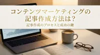 コンテンツマーケティングの記事作成方法は？