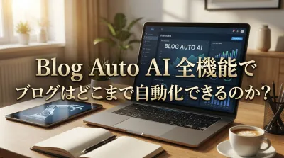 Blog Auto AI 全機能でブログはどこまで自動化できるのか？｜具体的なベネフィット