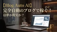 【Blog Auto AI】完全自動のブログで稼ぐ！は夢か現実か？
