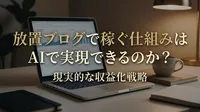 放置ブログで稼ぐ仕組みはAIで実現できるのか？現実的な収益化戦略